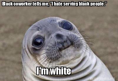 black-coworker-tells-me-i-hate-serving-black-people.-im-white