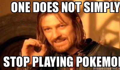 one-does-not-simply-stop-playing-pokemon