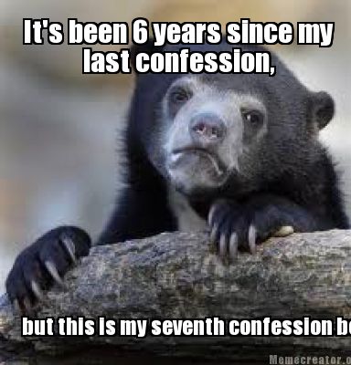 Since My Last Confession - Meme Creator It S Been 6 Years Since My Last since my last confession meme creator it s been 6 years since my last