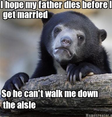 i-hope-my-father-dies-before-i-get-married-get-married-the-aisle-so-he-cant-walk