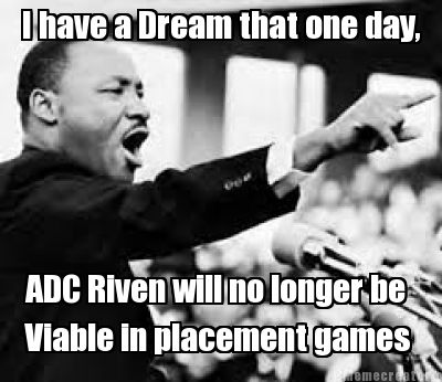 i-have-a-dream-that-one-day-adc-riven-will-no-longer-be-viable-in-placement-game