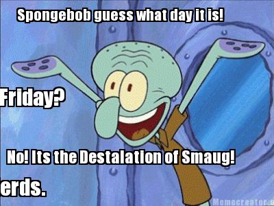 spongebob-guess-what-day-it-is-friday-no-its-the-destalation-of-smaug-spongebobn