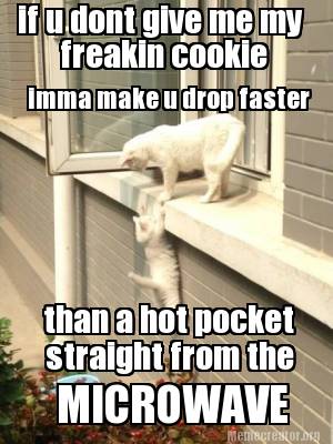 How Long To Microwave Hot Pocket >> Meme Creator - Funny if u dont give me my freakin cookie ... How Long To Microwave Hot Pocket >> Meme Creator - Funny if u dont give me my freakin cookie ...