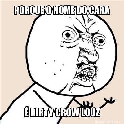 Meme Creator Funny Porque O Nome Do Cara Dirty Crow Louz Meme