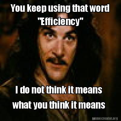 you-keep-using-that-word-efficiency-i-do-not-think-it-means-what-you-think-it-me