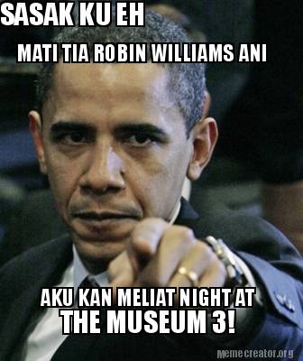 Meme Creator - SASAK KU EH MATI TIA ROBIN WILLIAMS ANI AKU KAN MELIAT NIGHT AT THE MUSEUM 3! Meme Generator at MemeCreator.org! - 3010326