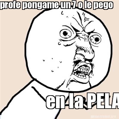 Meme Creator Funny Profe Pongame Un 7 O Le Pego En La PELA Meme