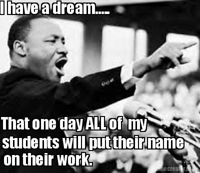 i-have-a-dream.....-that-one-day-all-of-my-students-will-put-their-name-on-their