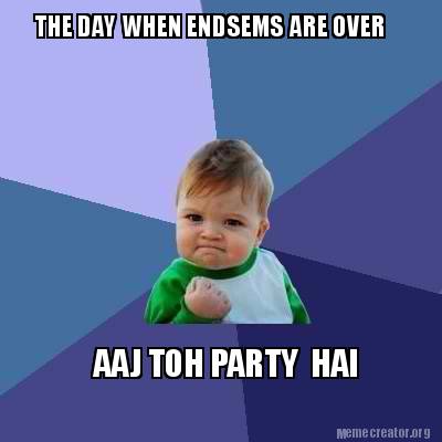 Meme Creator Funny THE DAY WHEN ENDSEMS ARE OVER AAJ TOH PARTY HAI