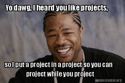 Meme Creator Funny Yo Dawg I Heard You Like Projects So I Put A