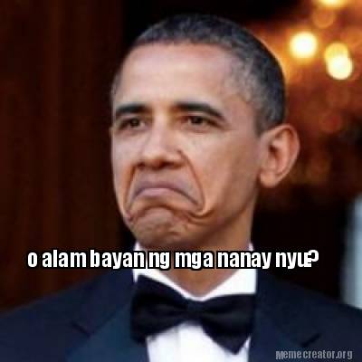 Meme Creator Funny O Alam Bayan Ng Mga Nanay Nyu Meme Generator At