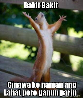 Meme Creator Funny Bakit Bakit Ginawa Ko Naman Ang Lahat Pero Ganun