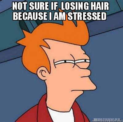 Meme Creator Funny NOT SURE IF LOSING HAIR BECAUSE I AM STRESSED Meme