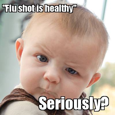 Meme Creator - Funny "Flu shot is healthy" Seriously? Meme Generator at