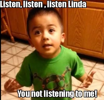 listen-listen-listen-linda-you-not-listening-to-me