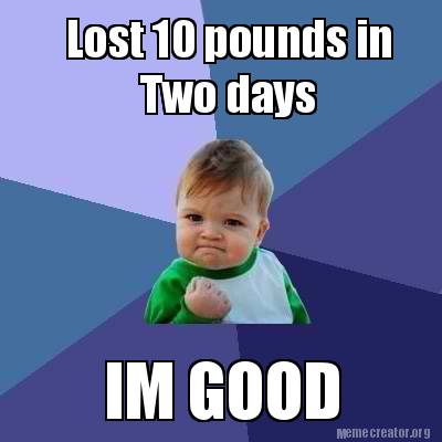 Meme Creator - Lost 10 pounds in Two days IM GOOD Meme Generator at