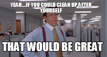 yeah....if-you-could-clean-up-after-yourself-that-would-be-great