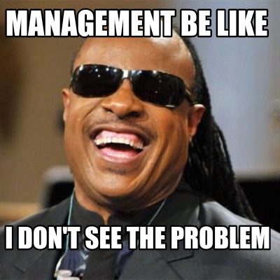 management-be-like-i-dont-see-the-problem