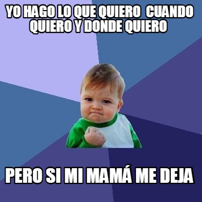 Meme Creator Funny Yo Hago Lo Que Quiero Cuando Quiero Y Donde Quiero Pero Si Mi Mam Me Deja