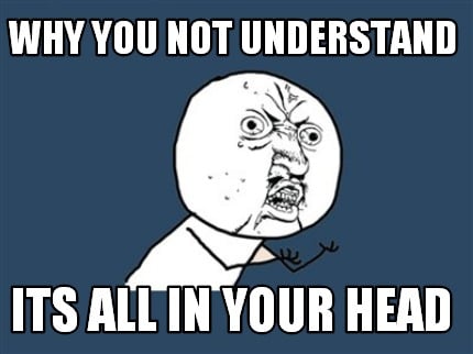 Meme Creator - Why you not understand its all in your head ...