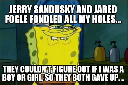 Meme Creator Funny Jerry Sandusky And Jared Fogle Fondled All My