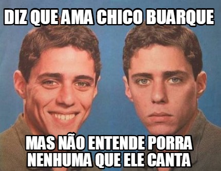 Meme Creator Funny Diz que ama chico buarque mas não entende porra