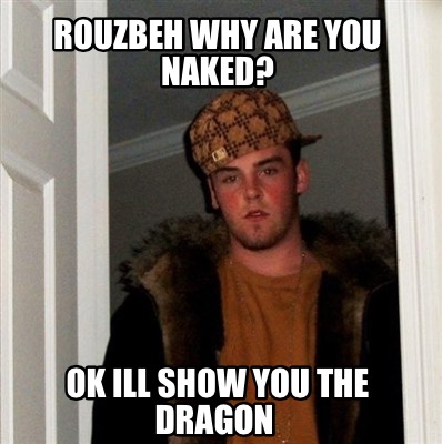 Meme Creator Funny Rouzbeh Why Are You Naked Ok Ill Show You The