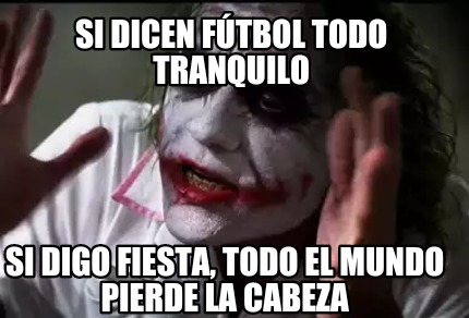 Meme Creator Funny Si dicen fútbol todo tranquilo Si digo fiesta