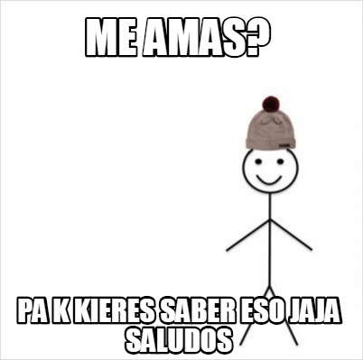 Meme Creator Funny Me Amas Pa K Kieres Saber Eso Jaja Saludos Meme