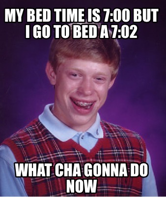 Meme Creator - Funny My bed time is 7:00 but I go to bed a ...
Go To Bed Meme