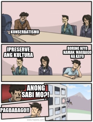 Meme Creator Funny Konserbatismo Boring Niyo Naman Magbago Na Kayo