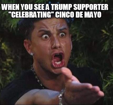 when-you-see-a-trump-supporter-celebrating-cinco-de-mayo