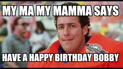 my-ma-my-mamma-says-have-a-happy-birthday-bobby
