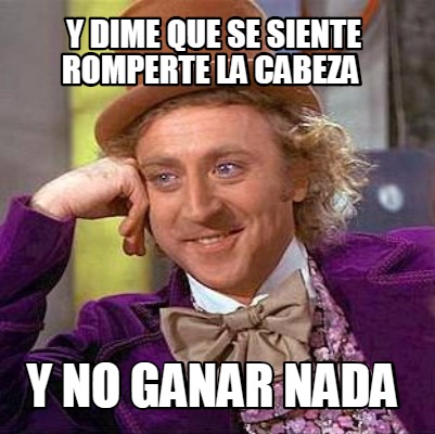 Meme Creator Funny Y Dime Que Se Siente Romperte La Cabeza Y No Ganar