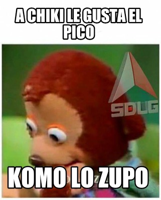 Meme Creator Funny A Chiki Le Gusta El Pico Komo Lo Zupo Meme