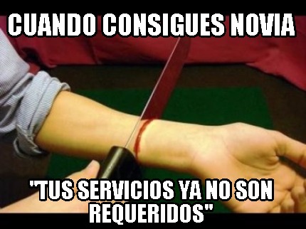 Meme Creator Funny Cuando Consigues Novia Tus Servicios Ya No Son