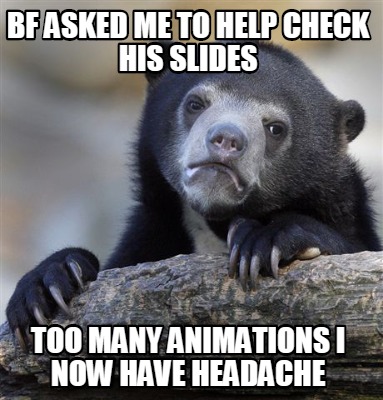 Meme Creator - BF asked me to help check his slides Too many animations