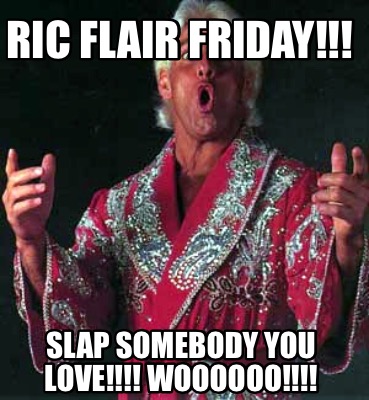 Meme Creator Funny Ric Flair Friday Slap Somebody You Love