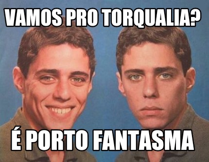 Meme Creator Funny Vamos pro torqualia É porto fantasma Meme