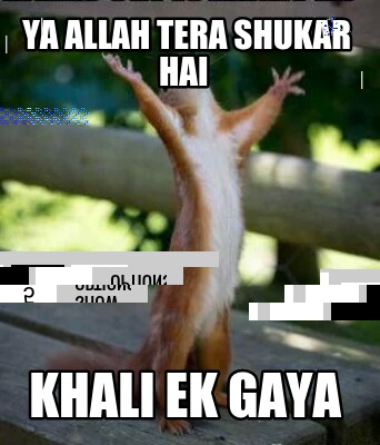 Meme Creator Funny Ya Allah Tera Shukar Hai Khali Ek Gaya Meme