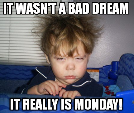 Meme Creator Funny It Wasn T A Bad Dream It Really Is Monday Meme