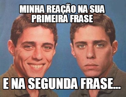 Meme Creator Funny minha reação na sua primeira frase e na segunda