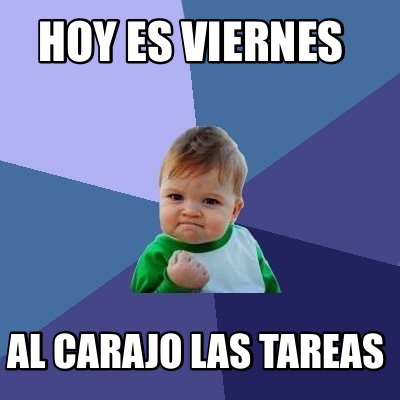 Meme Creator Funny Hoy Es Viernes Al Carajo Las Tareas Meme Generator