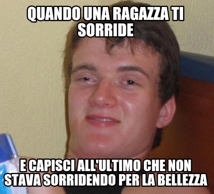 Meme Creator Funny Quando Una Ragazza Ti Sorride E Capisci All Ultimo