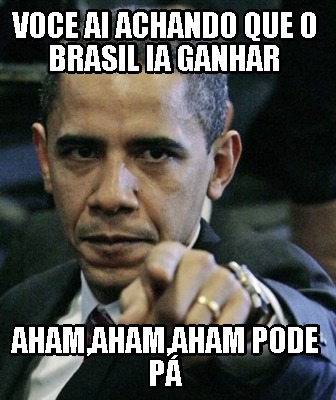 Meme Creator Funny Voce Ai Achando Que O Brasil Ia Ganhar Aham Aham