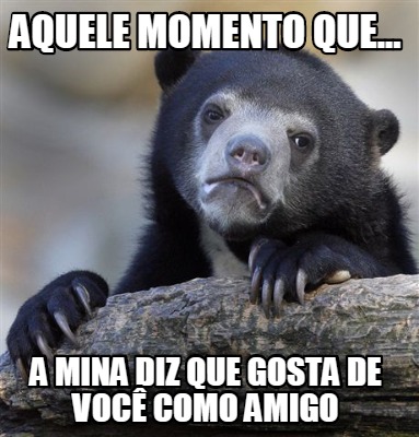 Meme Creator Funny Aquele momento que a mina diz que gosta de vocÊ