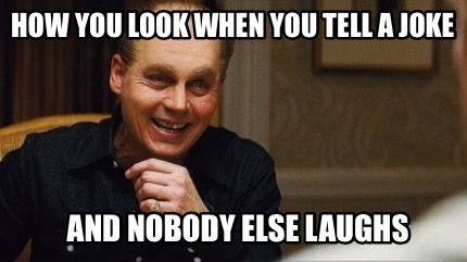 Meme Creator Funny How You Look When You Tell A Joke And Nobody Else