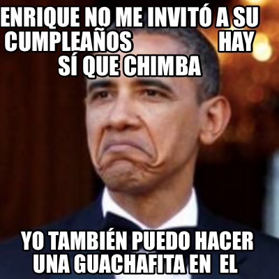 Meme Creator Funny Enrique no me invitó a su cumpleaños Hay sí que