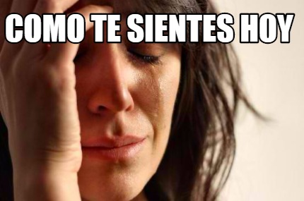 Meme Creator Funny COMO TE SIENTES HOY Meme Generator At MemeCreator Org