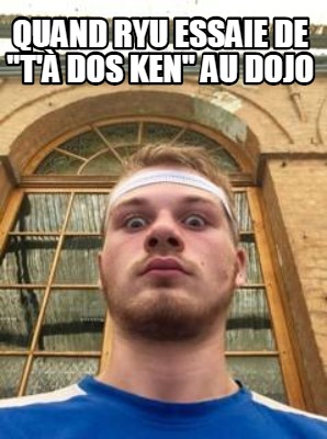 Meme Creator Funny Quand Ryu Essaie De T Dos Ken Au Dojo Meme